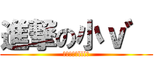 進撃の小ｖ゛ (Σ（ﾟдﾟlll）)