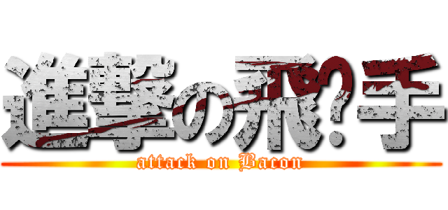 進撃の飛镖手 (attack on Bacon)