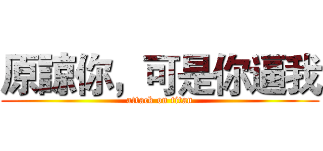 原諒你，可是你逼我 (attack on titan)