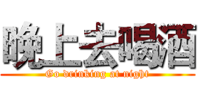 晚上去喝酒 (Go drinking at night)