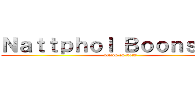 Ｎａｔｔｐｈｏｌ Ｂｏｏｎｓｅｎｇ (attack on titan)