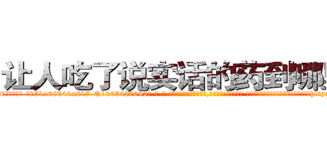 让人吃了说实话的药到哪里买 (让人吃了说实话的药到哪里买【电-话151x68344x817-Q1065427042元-吉-药-业】我们做的是长期生意,靠的是老客户长期支持 让人吃了说实话的药到哪里买在发表了一篇http://sngk.net/WbrxoJ

参考消息网我们做的是长期生意,靠的是老客户长期支持也许我们早该意识到，就连鲍勃·霍斯金斯（金球奖戏剧类电影男主角 
)