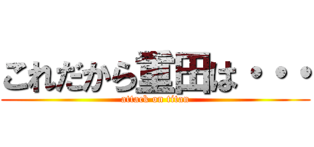 これだから重田は・・・ (attack on titan)