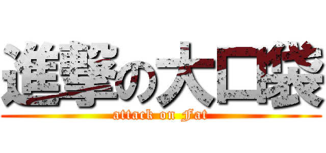 進撃の大口袋 (attack on Fat)