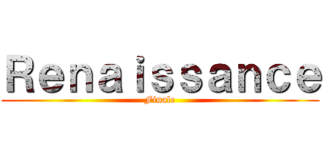 Ｒｅｎａｉｓｓａｎｃｅ (Finale)
