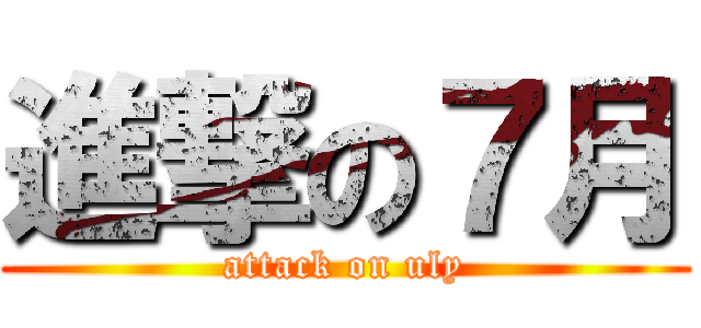 進撃の７月 (attack on uly)