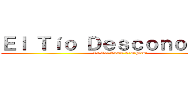 Ｅｌ Ｔíｏ Ｄｅｓｃｏｎｏｃｉｄｏ (La Tía Annie Leonhardt)
