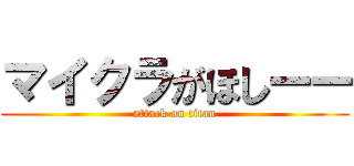 マイクラがほしーー (attack on titan)