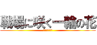 戦場に咲く一輪の花 (とみぃ垢第二弾)