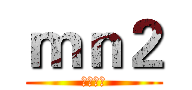 ｍｎ２ (呵呵呵呵)