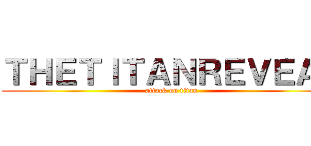 ＴＨＥＴＩＴＡＮＲＥＶＥＡＬ (attack on titan)