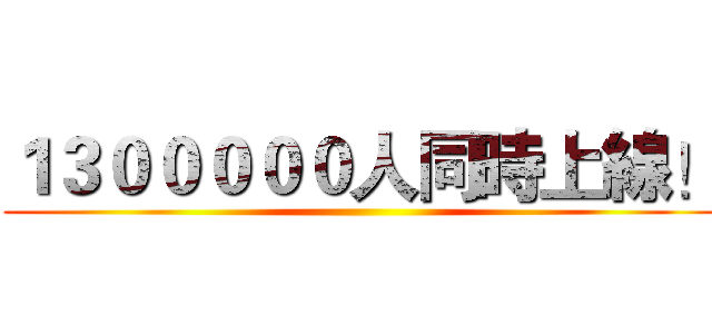 １３０００００人同時上線！ ()