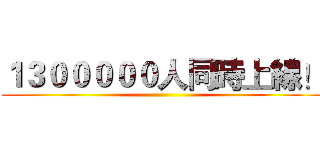 １３０００００人同時上線！ ()