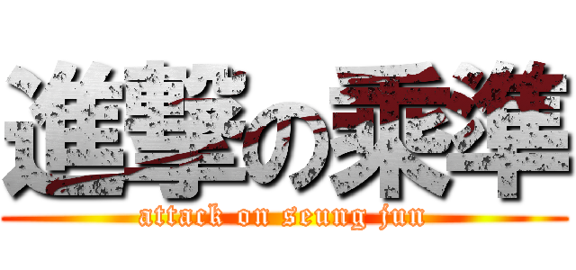 進撃の乘準 (attack on seung jun)
