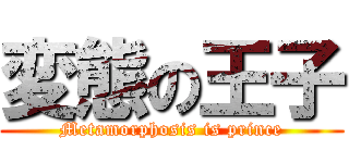 変態の王子 (Metamorphosis is prince)