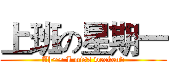 上班の星期一 (Ah~~ I miss weekend)