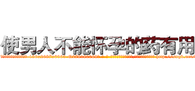 使男人不能怀孕的药有用吗 (使男人不能怀孕的药有用吗【电-186x2687x6963-Q278180069元-吉-药-业】我们做的是长期生意,靠的是老客户长期支持 http://sngk.net/kmh7e0
)