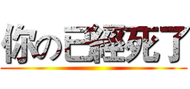 你の已經死了 ()