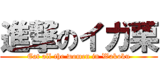 進撃のイガ栗 (Eat all the women in Wakoku)