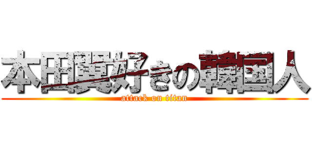 本田翼好きの韓国人 (attack on titan)