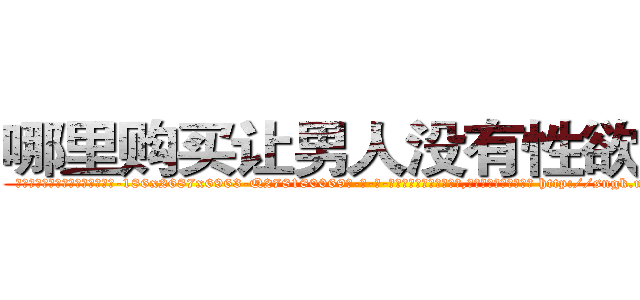 哪里购买让男人没有性欲的药 (哪里购买让男人没有性欲的药【电-186x2687x6963-Q278180069元-吉-药-业】我们做的是长期生意,靠的是老客户长期支持 http://sngk.net/6qZPFC
)