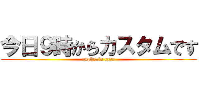 今日９時からカスタムです (asphyxia cran)