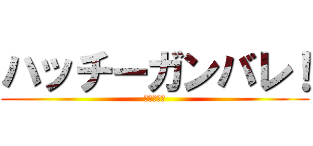 ハッチーガンバレ！ (ファイトー)