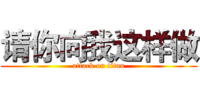 请你向我这样做 (attack on titan)