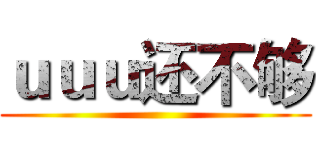 ｕｕｕ还不够 ()