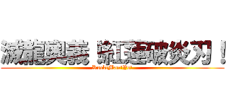 滅龍奧義！紅蓮破炎刃！ (Rock!Man!Yo!)