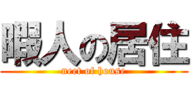 暇人の居住 (neet of house)
