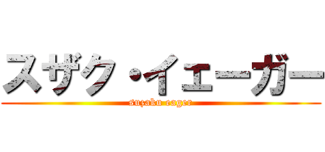 スザク・イェーガー (suzaku eager)