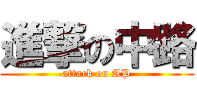 進撃の中路 (attack on AP)