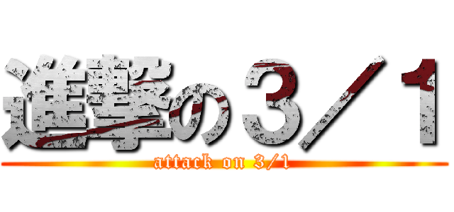 進撃の３／１ (attack on 3/1)