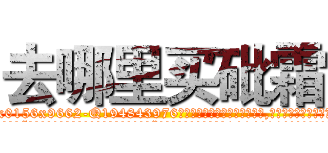 去哪里买砒霜 (去哪里买砒霜【电.话186x0156x9662-Q194843976林氏药业】我们做的是长期生意,靠的是老客户长期支持
参考消息网2月20日报道 韩媒称，“剩女多、离婚率高的城市，房价一定会上涨。”这是中国经济学家金岩石2016年12月参加在上海举行的房地产相关论坛时说的话。
)