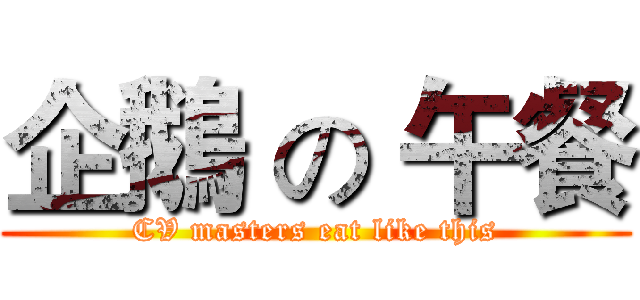 企鵝 の 午餐 (CV masters eat like this)