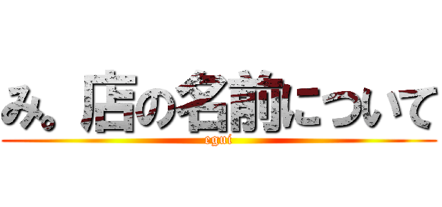 み。店の名前について (egui)