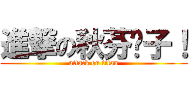 進撃の秋芬婊子！ (attack on titan)