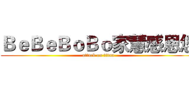 ＢｅＢｅＢｏＢｏ家慧感恩您 (attack on titan)