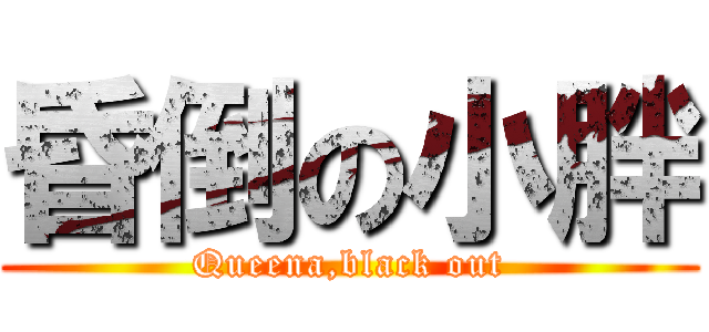 昏倒の小胖 (Queena,black out)