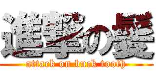進撃の髪 (attack on buck tooth)