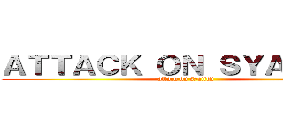 ＡＴＴＡＣＫ ＯＮ ＳＹＡＩＴＯＮ (attack on syaiton)