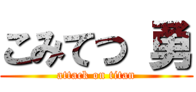 こみてつ 勇 (attack on titan)