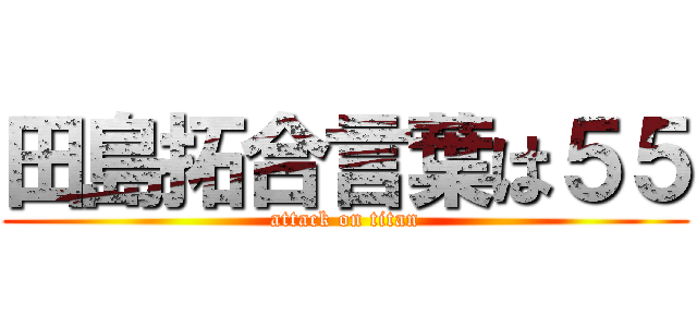 田島拓合言葉は５５ (attack on titan)