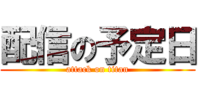 配信の予定日 (attack on titan)