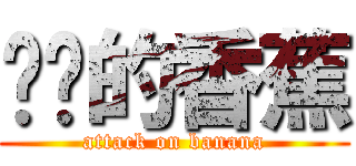 进击的香蕉 (attack on banana)