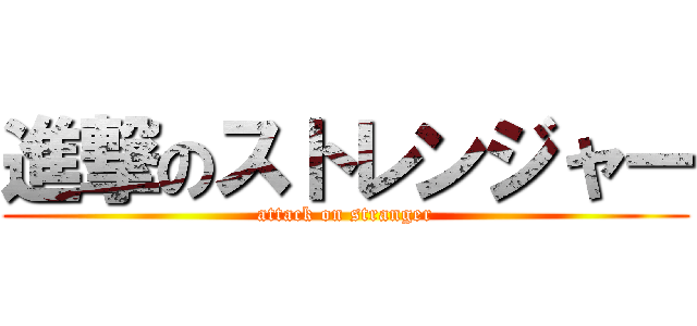 進撃のストレンジャー (attack on stranger)