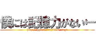 僕には記憶力がない← (http://hgn.ai/78FbXD/img1)