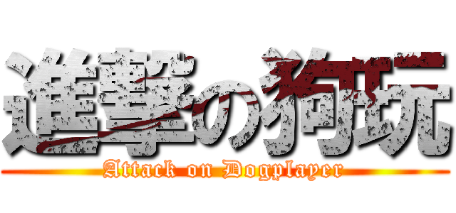 進撃の狗玩 (Attack on Dogplayer)