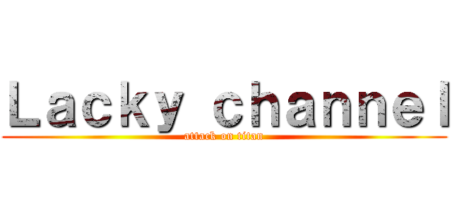 Ｌａｃｋｙ ｃｈａｎｎｅｌ (attack on titan)